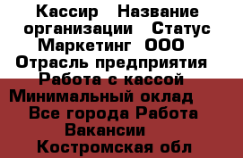 Кассир › Название организации ­ Статус-Маркетинг, ООО › Отрасль предприятия ­ Работа с кассой › Минимальный оклад ­ 1 - Все города Работа » Вакансии   . Костромская обл.